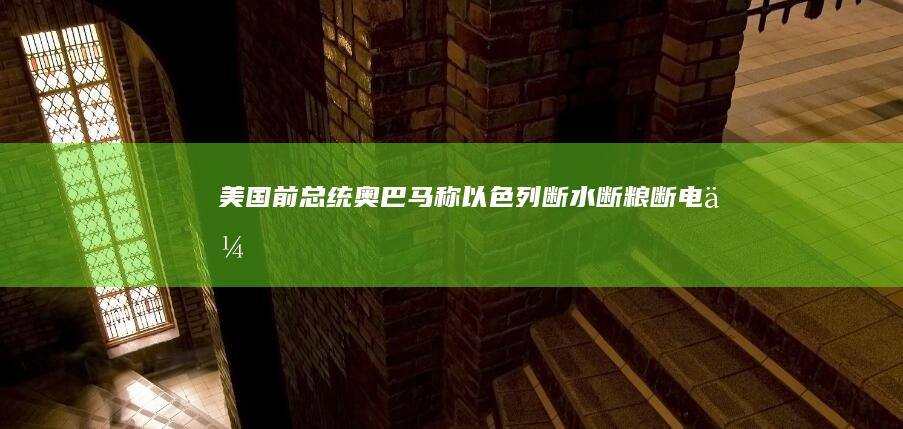 美国前总统奥巴马称「以色列断水、断粮、断电会让几代巴勒斯坦人态度更加强硬」，如何看待其这一表态？