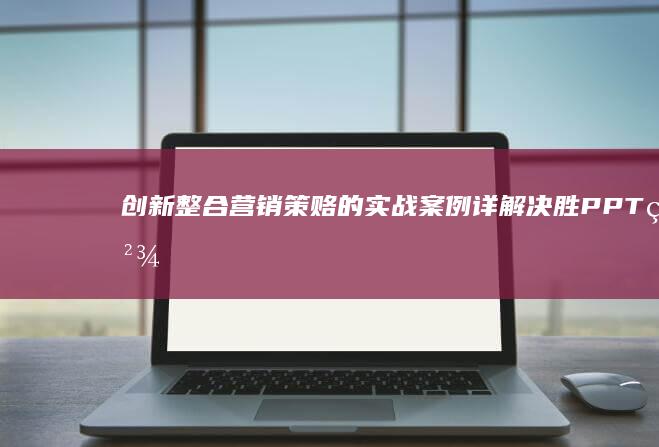 创新整合营销策赂的实战案例详解：决胜PPT精准营销